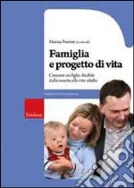 Famiglia e progetto di vita. Crescere un figlio disabile dalla nascita alla vita adulta libro