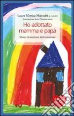 Ho adottato mamma e papà. Storie di adozione internazionale libro