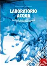 Laboratorio acqua. Esperimenti, giochi e attività sensoriali per i bambini di 3-6 anni