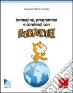 Immagina, programma e condividi con Scratch. Con CD-ROM