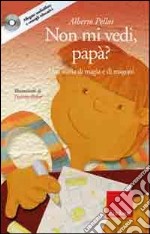 Non mi vedi, papà? Una storia di magia e di magoni. Con CD Audio libro