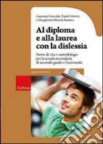 Al diploma e alla laurea con la dislessia. Storie di vita e metodologie per la scuola secondaria di secondo grado e l'università libro