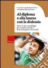 Al diploma e alla laurea con la dislessia. Storie di vita e metodologie per la scuola secondaria di secondo grado e l'università libro