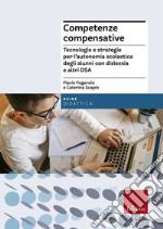 Competenze compensative. Tecnologie e strategie per l'autonomia scolastica degli alunni con dislessia e altri DSA libro