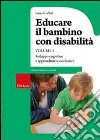 Educare il bambino con disabilità. Vol. 1: Sviluppo cognitivo e apprendimenti scolastici libro