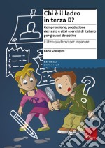 Il libro-quaderno per imparare. Chi è il ladro in terza B? Comprensione e produzione del testo per giovani detective libro