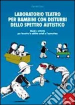 Laboratorio teatro per bambini con autismo. Giochi e attività per favorire le abilità sociali e l'autostima libro