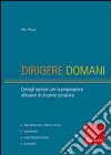 Dirigere domani. Test, elaborati e tracce di risoluzione di caso per la preparazione al concorso di dirigente scolastico libro