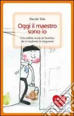 Oggi il maestro sono io. L'incredibile storia del bambino che si trasformò in insegnante