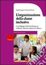 L'Organizzazione della classe inclusiva. La pedagogia istituzionale per un ambiente educativo aperto ed efficace libro