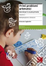 Primi problemi aritmetici. Esercizi per la scuola primaria. Vol. 2: Moltiplicazione e divisione libro