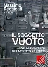 Il Soggetto vuoto. Clinica psicoanalitica delle nuove forme del sintomo libro