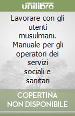 Lavorare con gli utenti musulmani. Manuale per gli operatori dei servizi sociali e sanitari libro