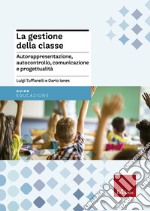 La gestione della classe. Autorappresentazione, autocontrollo, comunicazione e progettualità libro