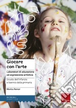 Giocare con l'arte. Laboratori di educazione ed espressione artistica nella scuola dell'infanzia e il biennio della primaria libro