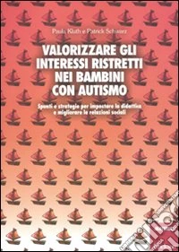 Valorizzare gli interessi ristretti nei bambini con autismo. Spunti e strategie per impostare la didattica e migliorare le relazioni sociali libro