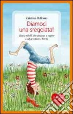 Diamoci una sregolata! Storie ribelli che aiutano a capire e ad accettare i limiti libro