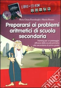 Prepararsi ai problemi aritmetici di scuola secondaria. Training per un passaggio efficace dalla scuola primaria alla secondaria di primo grado. Con CD-ROM libro