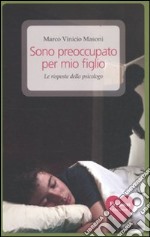 Sono preoccupato per mio figlio. Le risposte dello psicologo libro