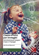 Causa-effetto per immagini. Storie illustrate per sviluppare la logica e il linguaggio libro