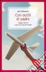 Con occhi di padre. Viaggio intorno a quel che resta del mondo