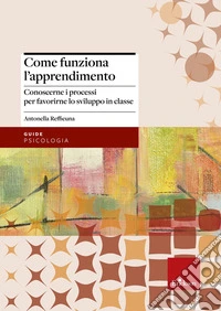 Come funziona l'apprendimento. Conoscere i processi per favorirne lo sviluppo in classe libro