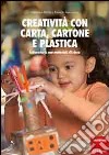 Creatività con carta, cartone, plastica. Laboratorio con materiali di riuso libro