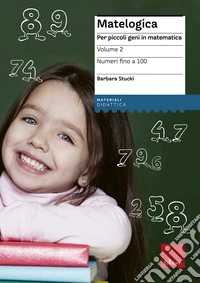 Matelogica. Per piccoli geni in matematica. Vol. 2: Numeri fino a 100 libro