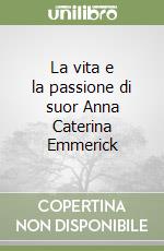 La vita e la passione di suor Anna Caterina Emmerick libro