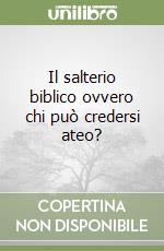 Il salterio biblico ovvero chi può credersi ateo? libro