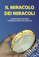 Il miracolo dei miracoli. La Santa Messa secondo l'esperienza mistica di Catalina