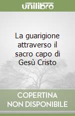 La guarigione attraverso il sacro capo di Gesù Cristo libro