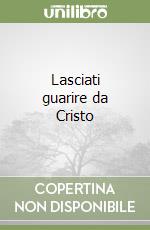 Lasciati guarire da Cristo