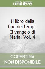 Il libro della fine dei tempi. Il vangelo di Maria. Vol. 4 libro