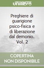 Preghiere di guarigione psico-fisica e di liberazione dal demonio. Vol. 2