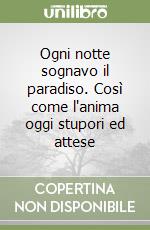 Ogni notte sognavo il paradiso. Così come l'anima oggi stupori ed attese libro