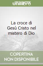 La croce di Gesù Cristo nel mistero di Dio libro