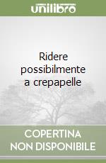 Ridere possibilmente a crepapelle libro