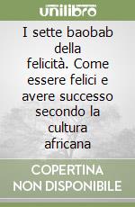 I sette baobab della felicità. Come essere felici e avere successo secondo la cultura africana