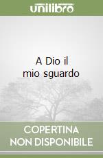 A Dio il mio sguardo libro