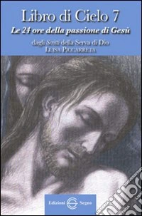 Libro di cielo 7. Le 24 ore della passione di Gesù. Dagli scritti di Luisa Picarreta libro