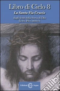 Libro di cielo 8. La santa Via Crucis. Dagli scritti di Luisa Picarreta libro