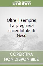 Oltre il sempre! La preghiera sacerdotale di Gesù libro