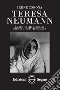 Teresa Neumann. La mistica stigmatizzata che visse senza cibo e acqua libro