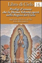 Libro di cielo 16. Prodigi d'amore che la divina volontà operò nella regina del cielo libro