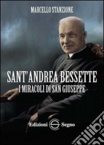 Sant'Andrea Bessette. I miracoli di san Giuseppe, Marcello Stanzione, Edizioni Segno