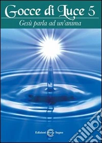 Gocce di luce. Gesù parla ad un'anima. Vol. 5 libro