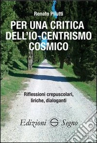 Per una critica dell'Io-centrismo cosmico libro