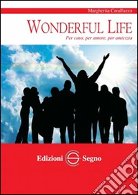 Wonderful life. Per caso, per amore, per amicizia libro