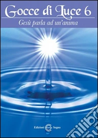 Gocce di luce. Gesù parla ad un'anima. Vol. 6 libro